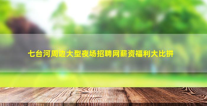 七台河周边大型夜场招聘网薪资福利大比拼